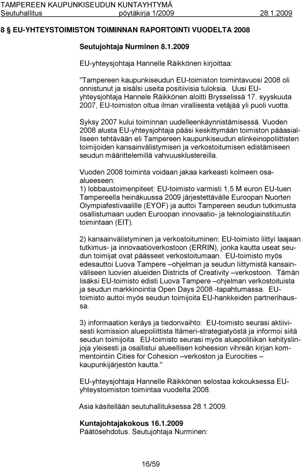 Uusi EUyhteysjohtaja Hannele Räikkönen aloitti Brysselissä 17. syyskuuta 2007, EU-toimiston oltua ilman virallisesta vetäjää yli puoli vuotta. Syksy 2007 kului toiminnan uudelleenkäynnistämisessä.