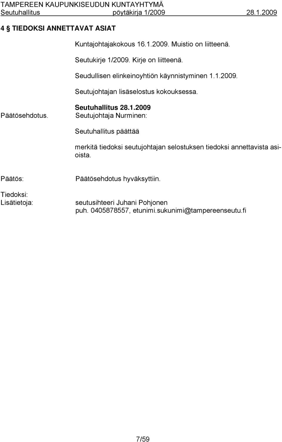 1.2009. Seutujohtajan lisäselostus kokouksessa. Päätösehdotus. Seutuhallitus 28.1.2009 Seutujohtaja Nurminen: Seutuhallitus päättää merkitä tiedoksi seutujohtajan selostuksen tiedoksi annettavista asioista.