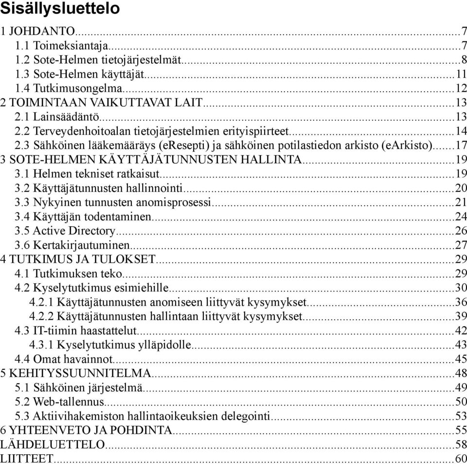 ..7 3 SOTE-HELMEN KÄYTTÄJÄTUNNUSTEN HALLINTA...9 3. Helmen tekniset ratkaisut...9 3.2 Käyttäjätunnusten hallinnointi...2 3.3 Nykyinen tunnusten anomisprosessi...2 3.4 Käyttäjän todentaminen...24 3.