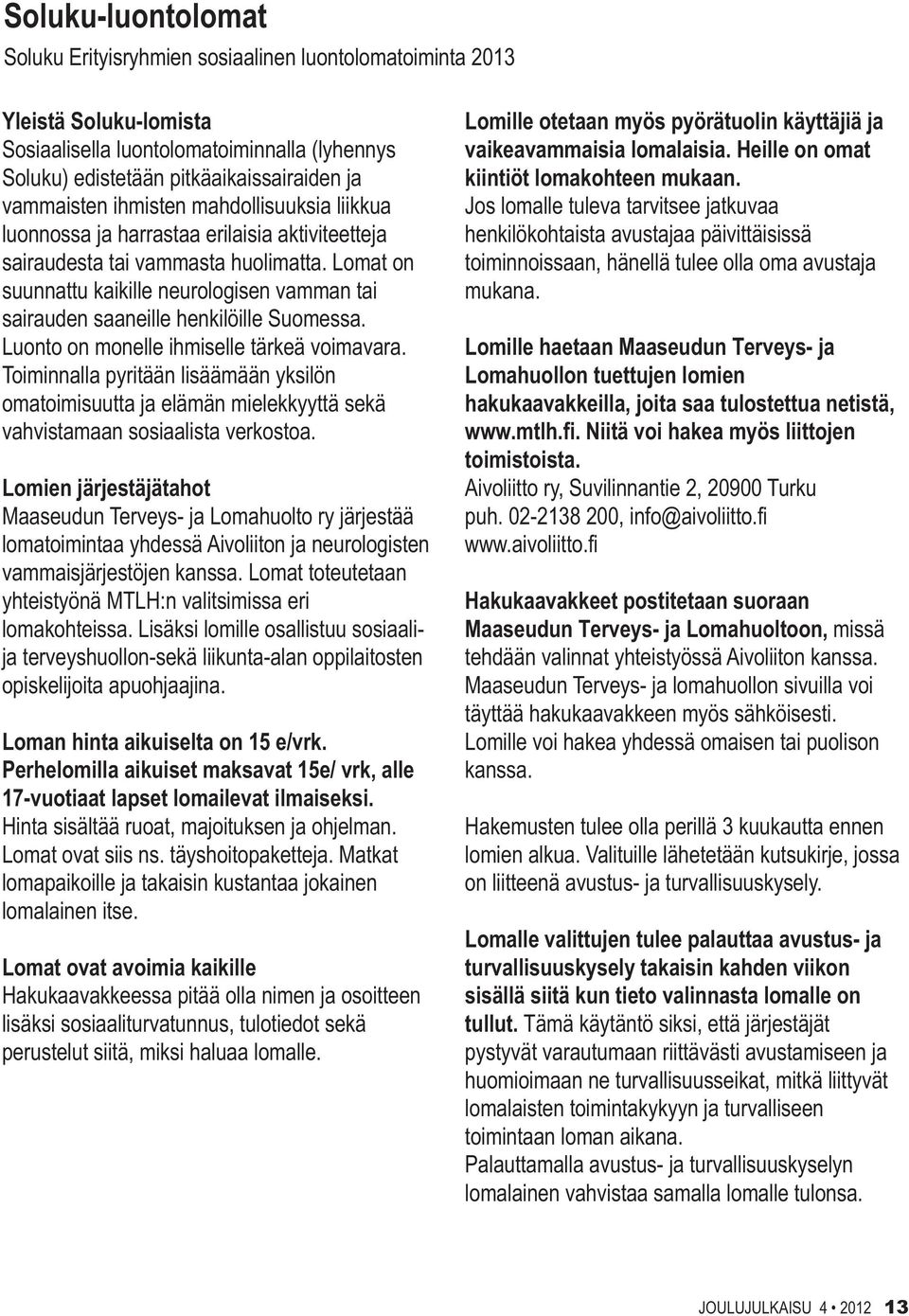 Lomat on suunnattu kaikille neurologisen vamman tai sairauden saaneille henkilöille Suomessa. Luonto on monelle ihmiselle tärkeä voimavara.