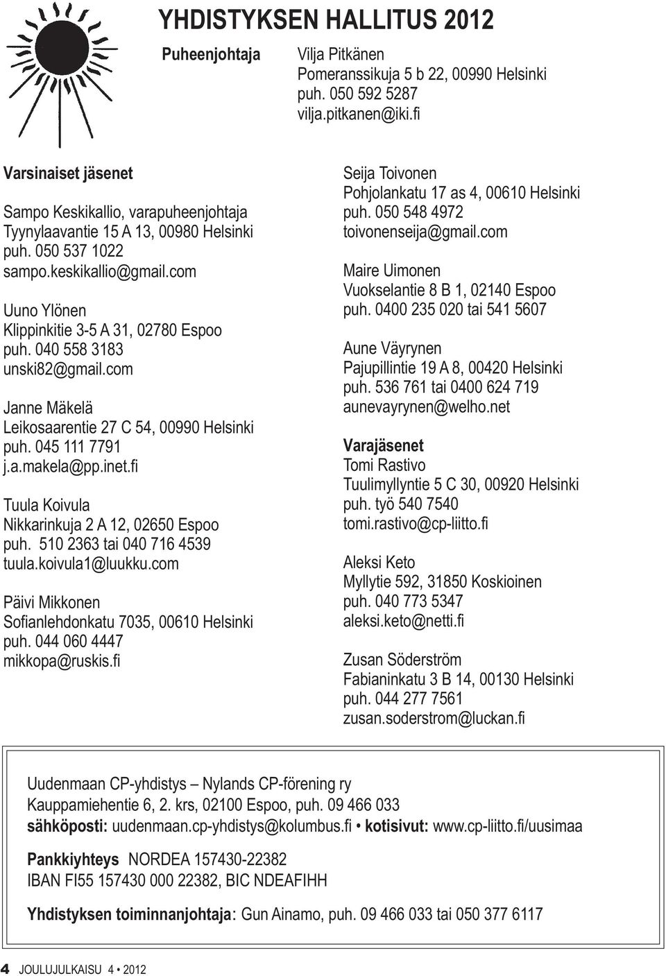 040 558 3183 unski82@gmail.com Janne Mäkelä Leikosaarentie 27 C 54, 00990 Helsinki puh. 045 111 7791 j.a.makela@pp.inet.fi Tuula Koivula Nikkarinkuja 2 A 12, 02650 Espoo puh.