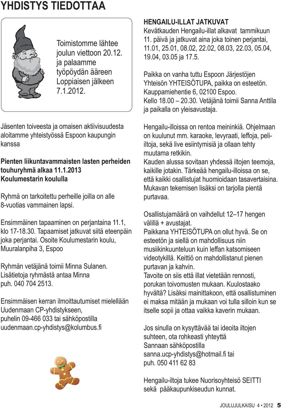 .1.2013 Koulumestarin koululla Ryhmä on tarkoitettu perheille joilla on alle 8-vuotias vammainen lapsi. Ensimmäinen tapaaminen on perjantaina 11.1, klo 17-18.30.