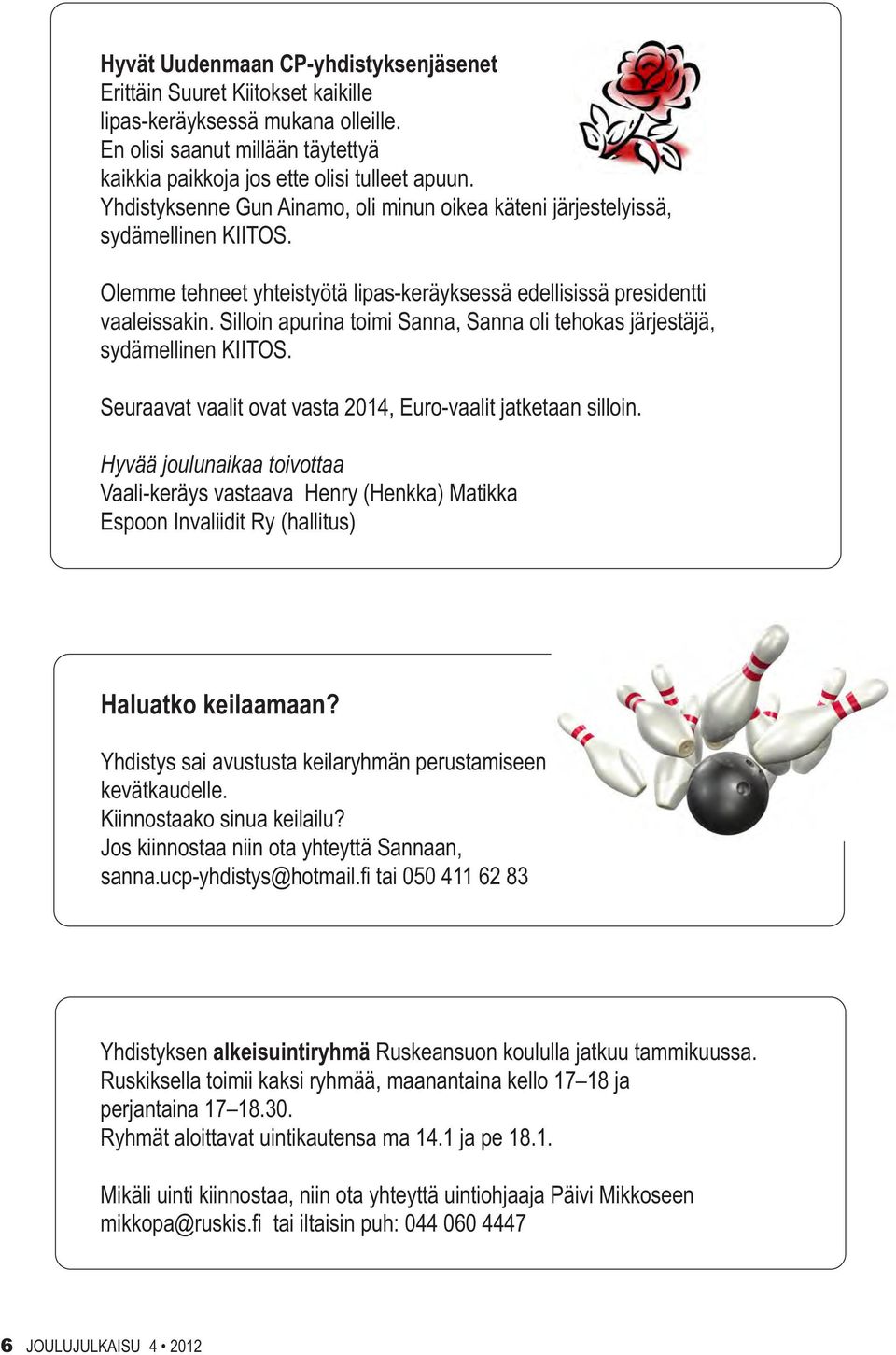 Silloin apurina toimi Sanna, Sanna oli tehokas järjestäjä, sydämellinen KIITOS. Seuraavat vaalit ovat vasta 2014, Euro-vaalit jatketaan silloin.