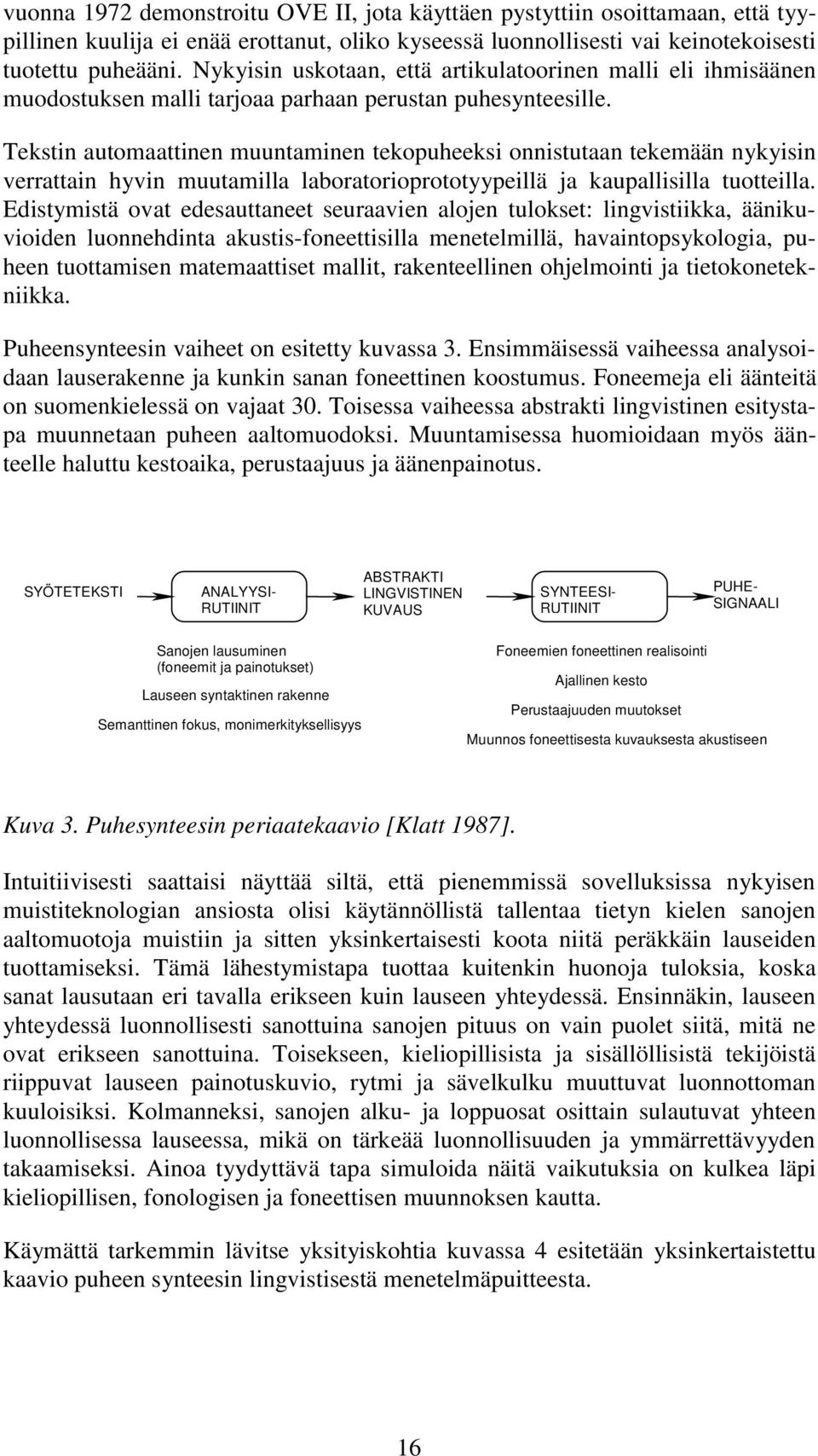 Tekstin automaattinen muuntaminen tekopuheeksi onnistutaan tekemään nykyisin verrattain hyvin muutamilla laboratorioprototyypeillä ja kaupallisilla tuotteilla.