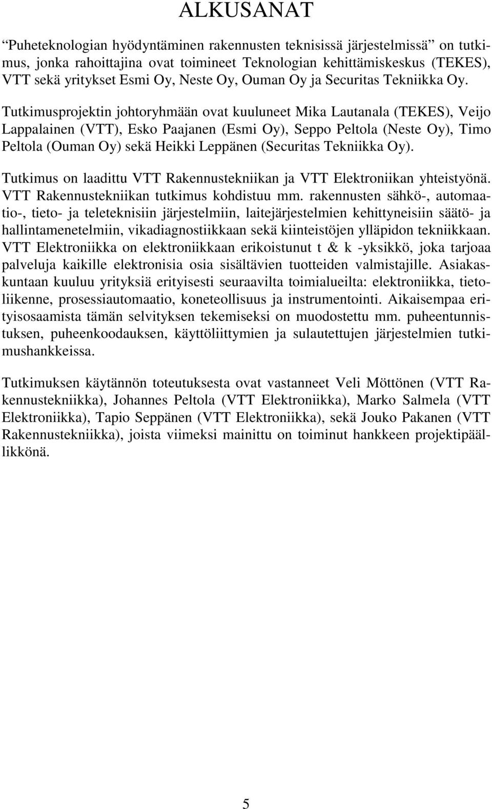 Tutkimusprojektin johtoryhmään ovat kuuluneet Mika Lautanala (TEKES), Veijo Lappalainen (VTT), Esko Paajanen (Esmi Oy), Seppo Peltola (Neste Oy), Timo Peltola (Ouman Oy) sekä Heikki Leppänen