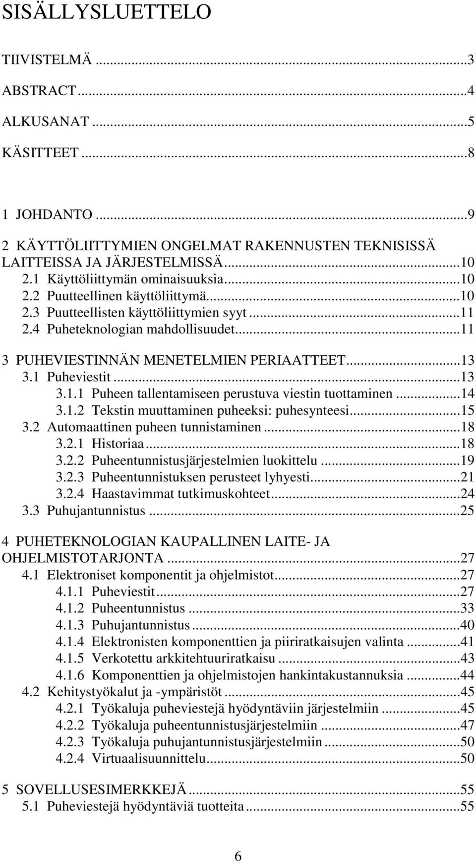 ..13 3.1 Puheviestit...13 3.1.1 Puheen tallentamiseen perustuva viestin tuottaminen...14 3.1.2 Tekstin muuttaminen puheeksi: puhesynteesi...15 3.2 Automaattinen puheen tunnistaminen...18 3.2.1 Historiaa.