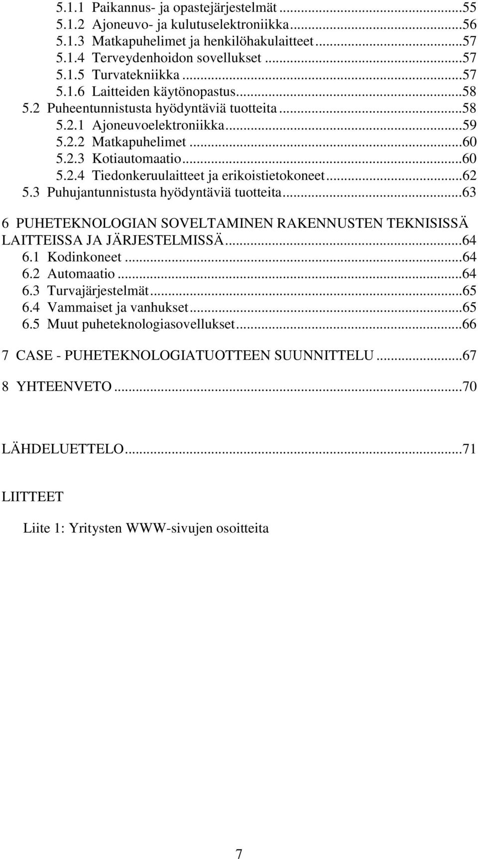 ..62 5.3 Puhujantunnistusta hyödyntäviä tuotteita...63 6 PUHETEKNOLOGIAN SOVELTAMINEN RAKENNUSTEN TEKNISISSÄ LAITTEISSA JA JÄRJESTELMISSÄ...64 6.1 Kodinkoneet...64 6.2 Automaatio...64 6.3 Turvajärjestelmät.