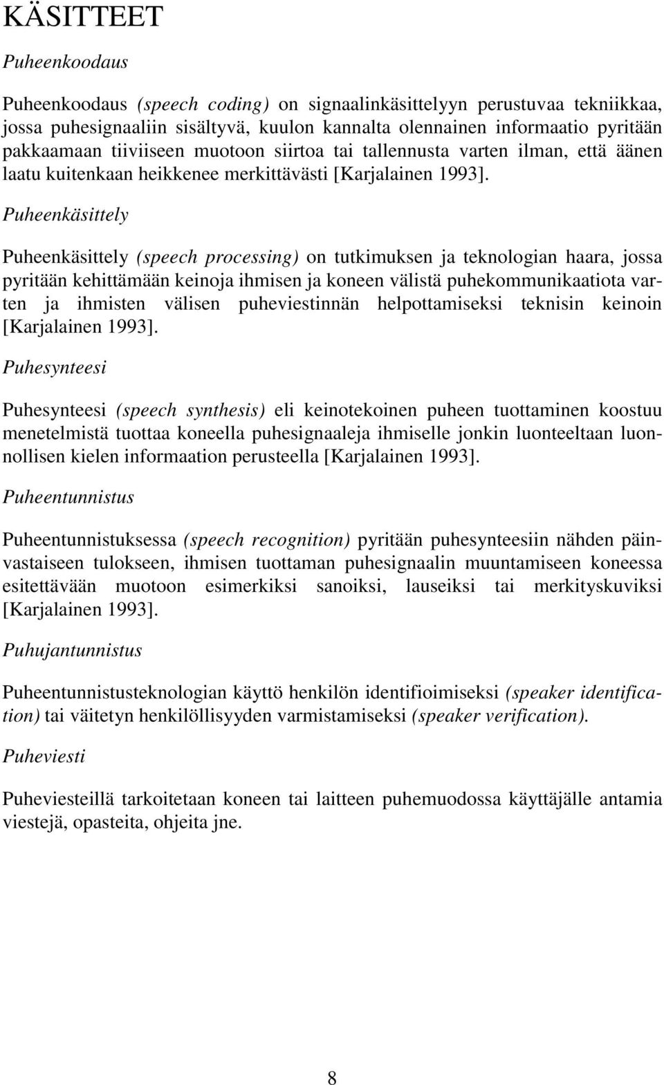 Puheenkäsittely Puheenkäsittely (speech processing) on tutkimuksen ja teknologian haara, jossa pyritään kehittämään keinoja ihmisen ja koneen välistä puhekommunikaatiota varten ja ihmisten välisen