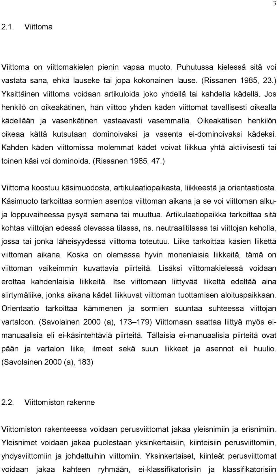 Jos henkilö on oikeakätinen, hän viittoo yhden käden viittomat tavallisesti oikealla kädellään ja vasenkätinen vastaavasti vasemmalla.