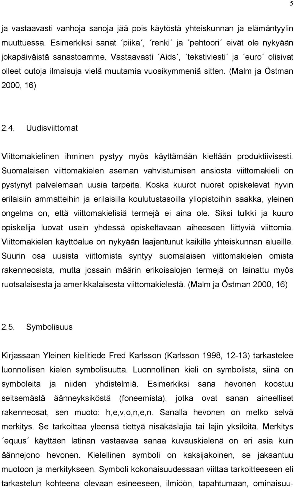 Uudisviittomat Viittomakielinen ihminen pystyy myös käyttämään kieltään produktiivisesti. Suomalaisen viittomakielen aseman vahvistumisen ansiosta viittomakieli on pystynyt palvelemaan uusia tarpeita.