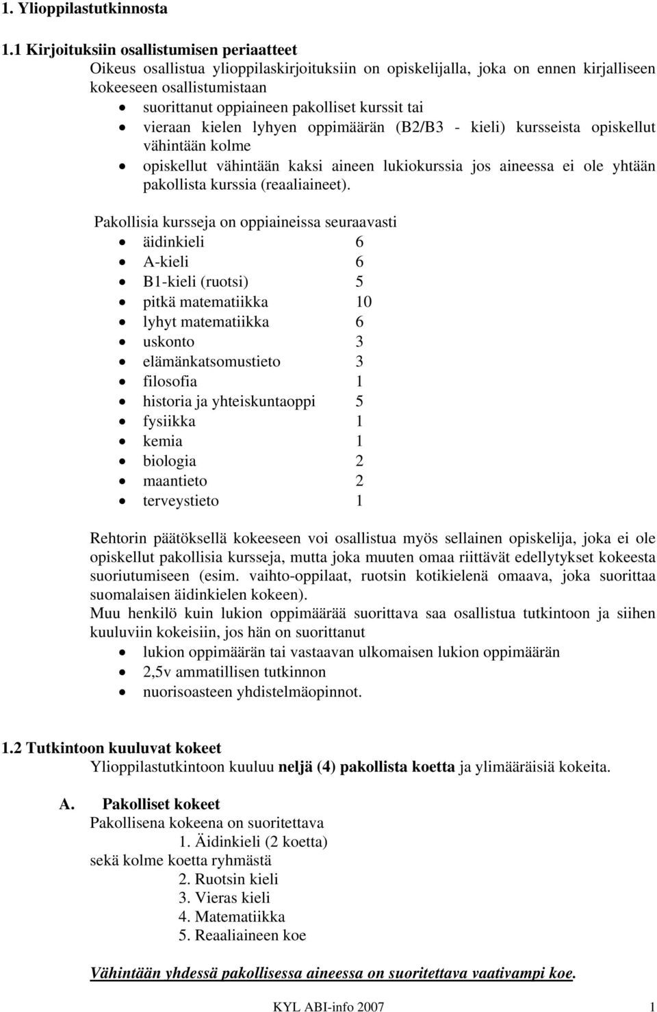 tai vieraan kielen lyhyen oppimäärän (B2/B3 - kieli) kursseista opiskellut vähintään kolme opiskellut vähintään kaksi aineen lukiokurssia jos aineessa ei ole yhtään pakollista kurssia (reaaliaineet).