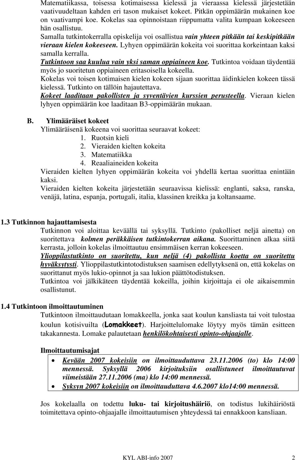 Lyhyen oppimäärän kokeita voi suorittaa korkeintaan kaksi samalla kerralla. Tutkintoon saa kuulua vain yksi saman oppiaineen koe.