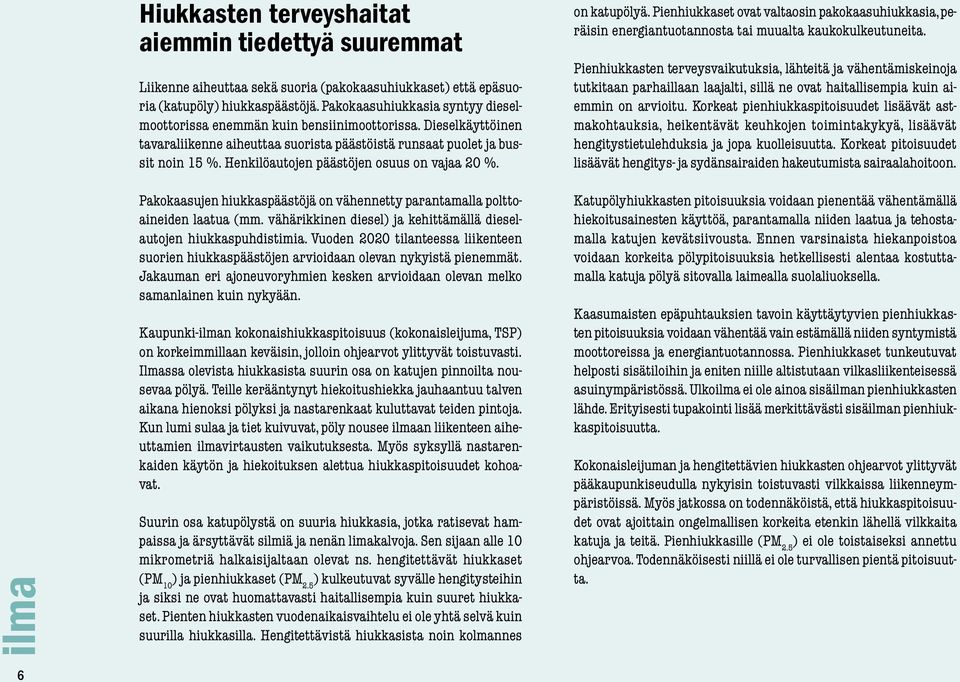 Henkilöautojen päästöjen osuus on vajaa 20 %. on katupölyä. Pienhiukkaset ovat valtaosin pakokaasuhiukkasia, peräisin energiantuotannosta tai muualta kaukokulkeutuneita.