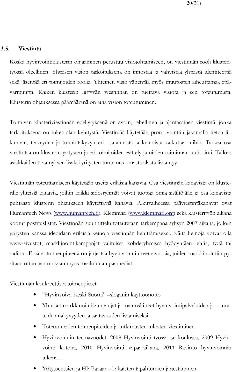 Kaiken klusterin liittyvän viestinnän on tuettava visiota ja sen toteutumista. Klusterin ohjauksessa päämääränä on aina vision toteutuminen.