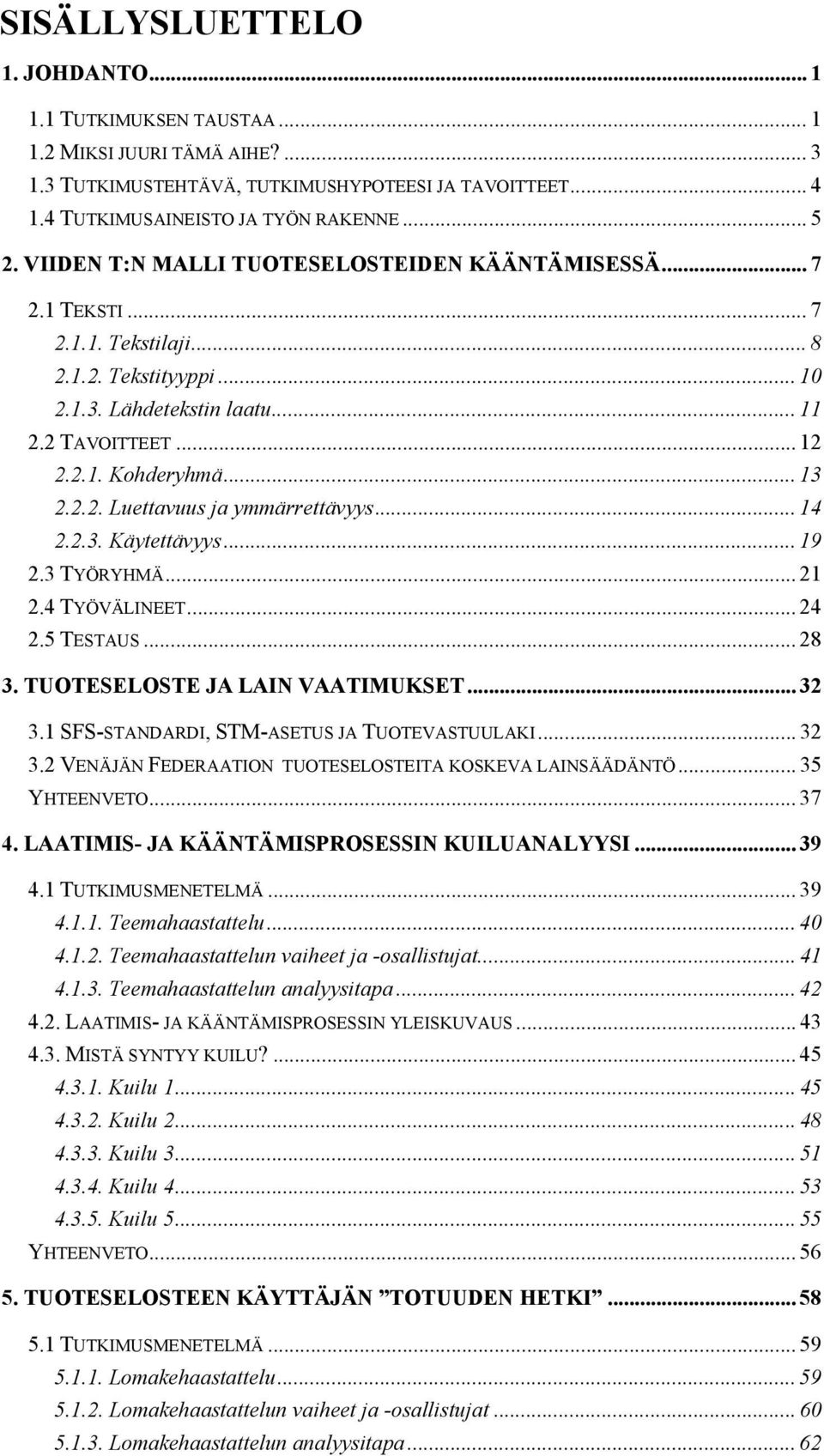 .. 14 2.2.3. Käytettävyys... 19 2.3 TYÖRYHMÄ... 21 2.4 TYÖVÄLINEET... 24 2.5 TESTAUS... 28 3. TUOTESELOSTE JA LAIN VAATIMUKSET... 32 3.1 SFS-STANDARDI, STM-ASETUS JA TUOTEVASTUULAKI... 32 3.2 VENÄJÄN FEDERAATION TUOTESELOSTEITA KOSKEVA LAINSÄÄDÄNTÖ.