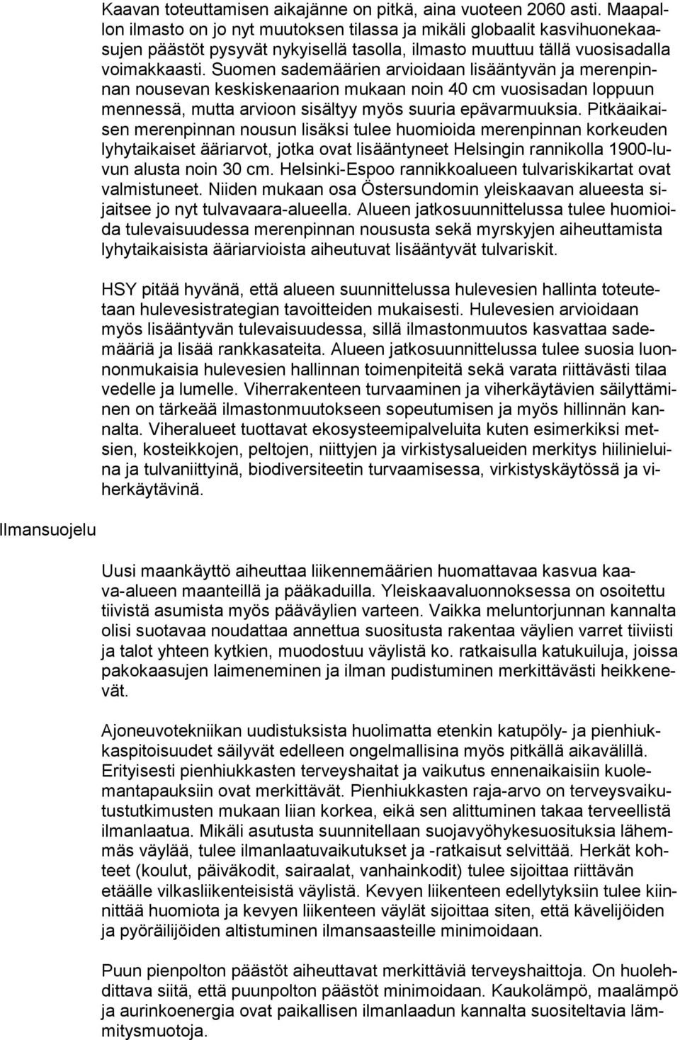 Suomen sademäärien arvioidaan lisääntyvän ja me ren pinnan nousevan keskiskenaarion mukaan noin 40 cm vuosisadan loppuun men nes sä, mutta arvioon sisältyy myös suuria epävarmuuksia.