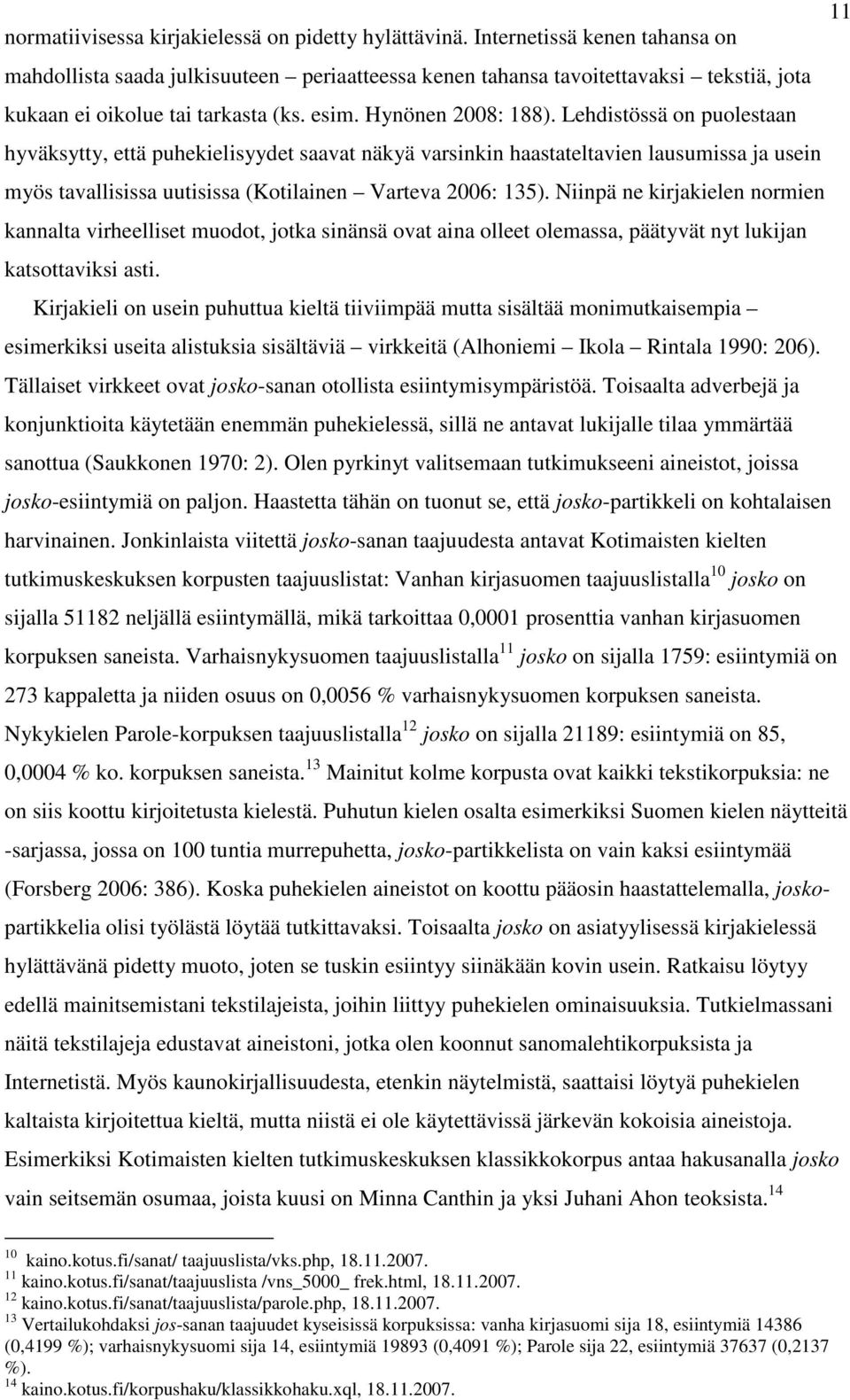 Lehdistössä on puolestaan hyväksytty, että puhekielisyydet saavat näkyä varsinkin haastateltavien lausumissa ja usein myös tavallisissa uutisissa (Kotilainen Varteva 2006: 135).