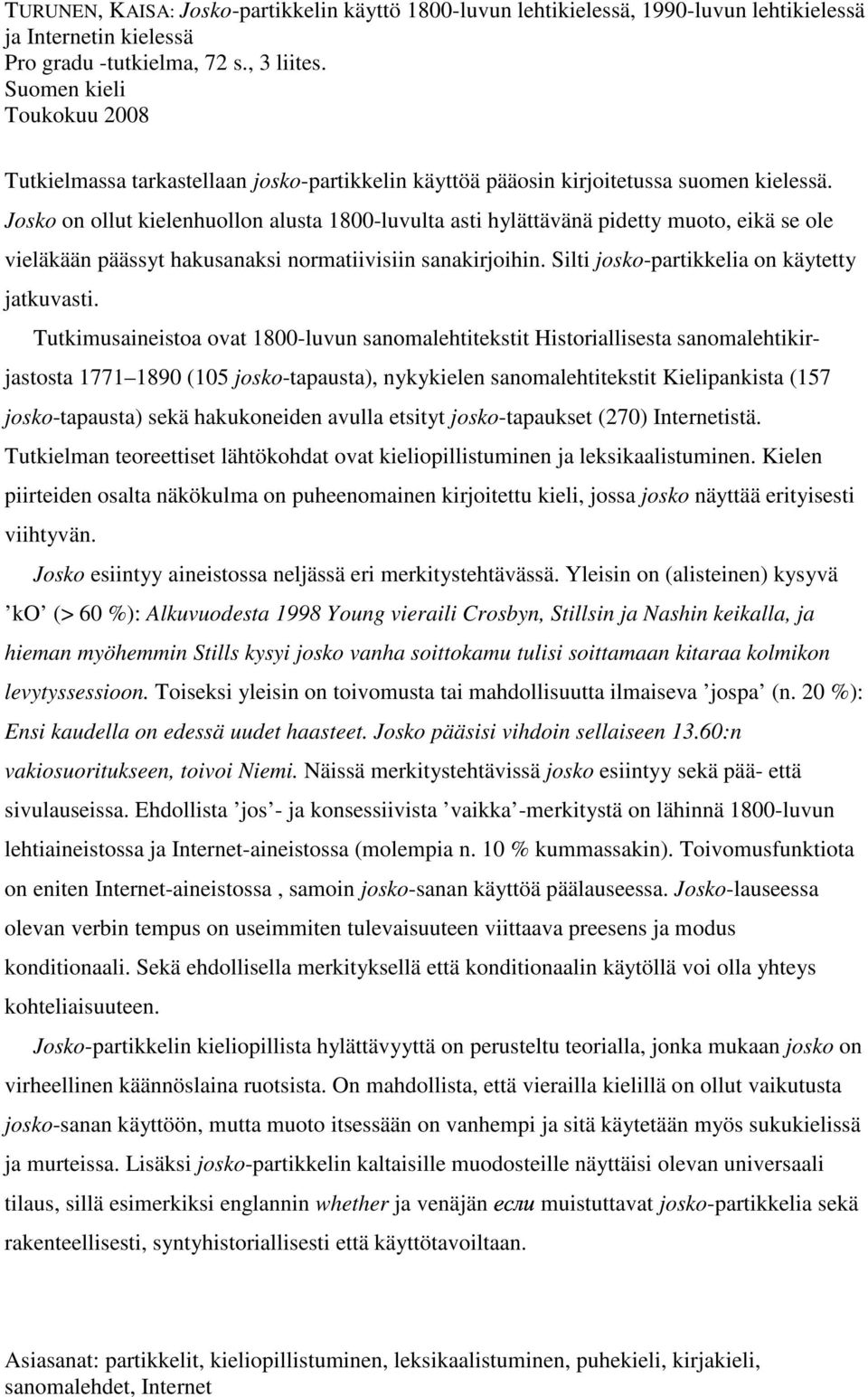 Josko on ollut kielenhuollon alusta 1800-luvulta asti hylättävänä pidetty muoto, eikä se ole vieläkään päässyt hakusanaksi normatiivisiin sanakirjoihin. Silti josko-partikkelia on käytetty jatkuvasti.