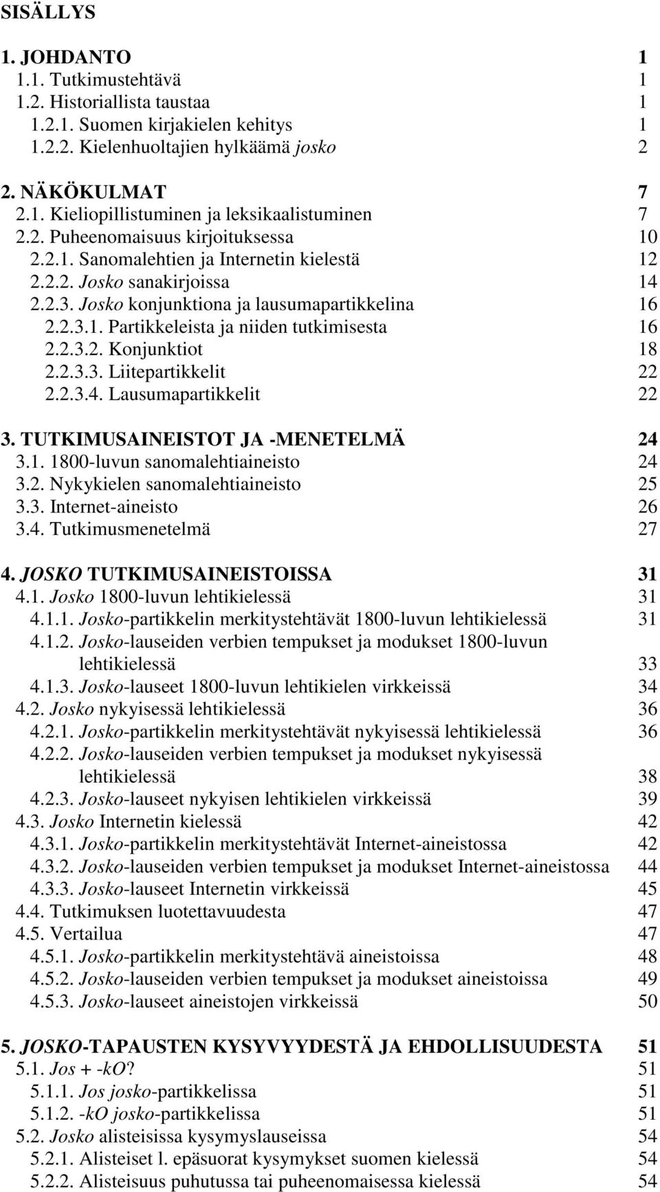 2.3.2. Konjunktiot 18 2.2.3.3. Liitepartikkelit 22 2.2.3.4. Lausumapartikkelit 22 3. TUTKIMUSAINEISTOT JA -MENETELMÄ 24 3.1. 1800-luvun sanomalehtiaineisto 24 3.2. Nykykielen sanomalehtiaineisto 25 3.