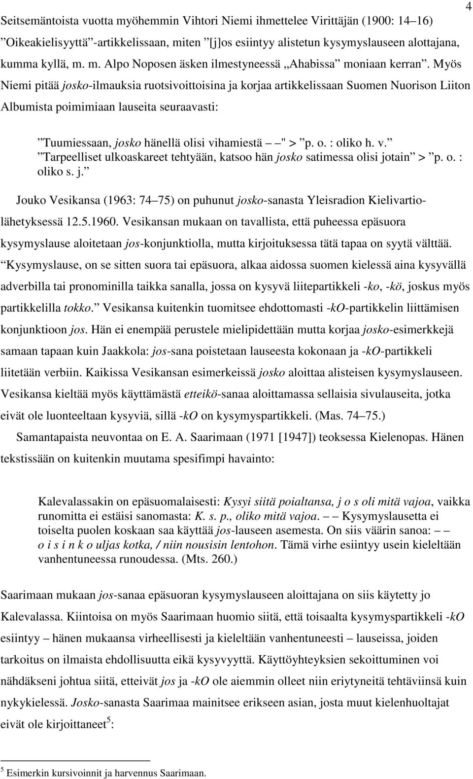 v. Tarpeelliset ulkoaskareet tehtyään, katsoo hän josko satimessa olisi jotain > p. o. : oliko s. j. Jouko Vesikansa (1963: 74 75) on puhunut josko-sanasta Yleisradion Kielivartiolähetyksessä 12.5.1960.