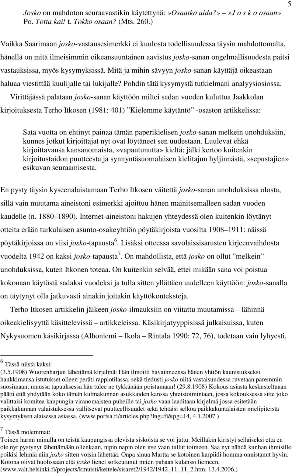 myös kysymyksissä. Mitä ja mihin sävyyn josko-sanan käyttäjä oikeastaan haluaa viestittää kuulijalle tai lukijalle? Pohdin tätä kysymystä tutkielmani analyysiosiossa.