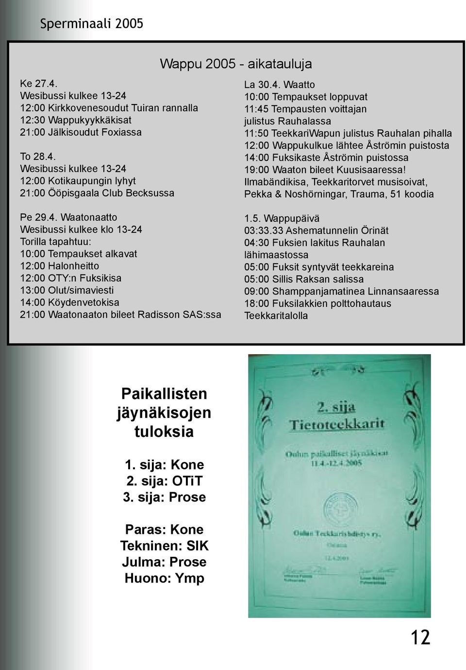 puistossa 19:00 Waaton bileet Kuusisaaressa! Ilmabändikisa, Teekkaritorvet musisoivat, Pekka & Noshörningar, Trauma, 51 koodia Pe 29.4.