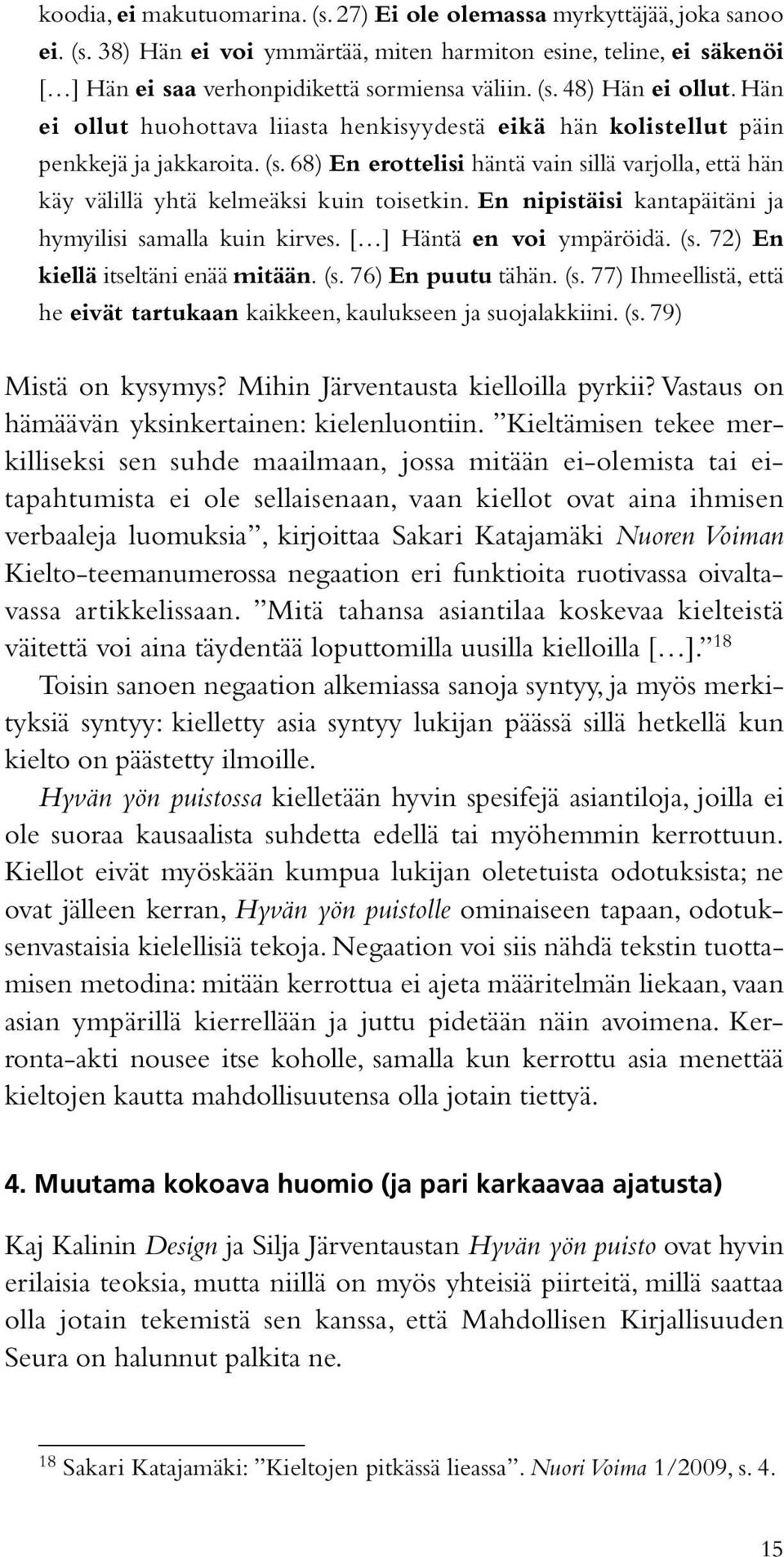 En nipistäisi kantapäitäni ja hymyilisi samalla kuin kirves. [ ] Häntä en voi ympäröidä. (s. 72) En kiellä itseltäni enää mitään. (s. 76) En puutu tähän. (s. 77) Ihmeellistä, että he eivät tartukaan kaikkeen, kaulukseen ja suojalakkiini.