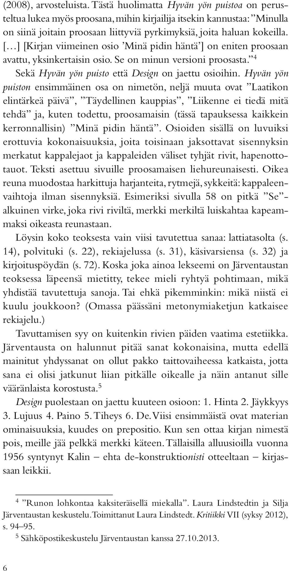 [ ] [Kirjan viimeinen osio Minä pidin häntä ] on eniten proosaan avattu, yksinkertaisin osio. Se on minun versioni proosasta. 4 Sekä Hyvän yön puisto että Design on jaettu osioihin.