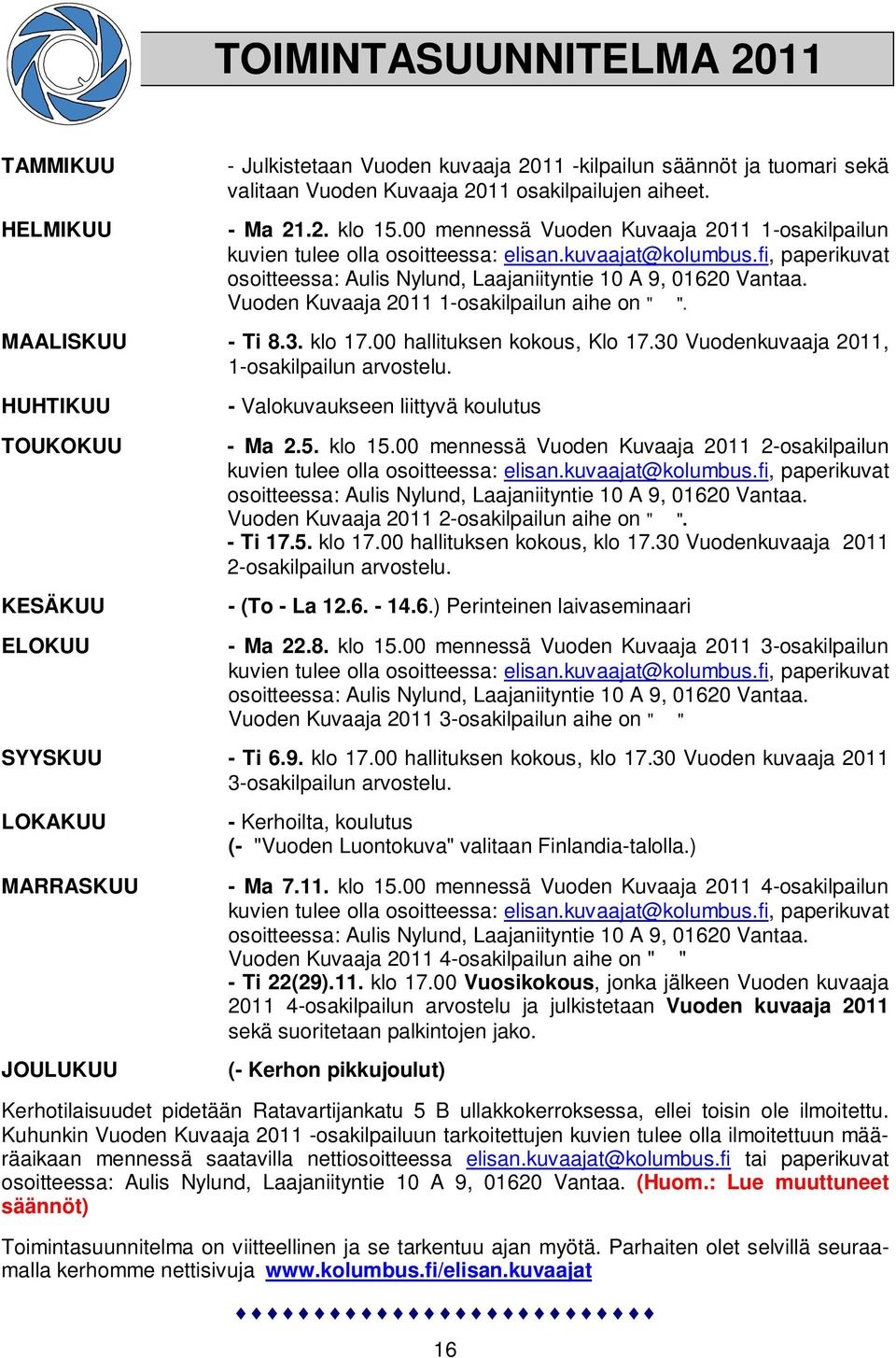 Vuoden Kuvaaja 2011 1-osakilpailun aihe on " ". MAALISKUU - Ti 8.3. klo 17.00 hallituksen kokous, Klo 17.30 Vuodenkuvaaja 2011, 1-osakilpailun arvostelu.