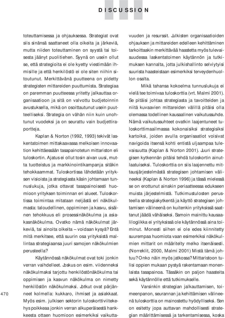 Strategiaa on paremman puutteessa yritetty jalkauttaa organisaatioon ja sitä on valvottu budjetoinnin avustuksella, mikä on osoittautunut usein puutteelliseksi.