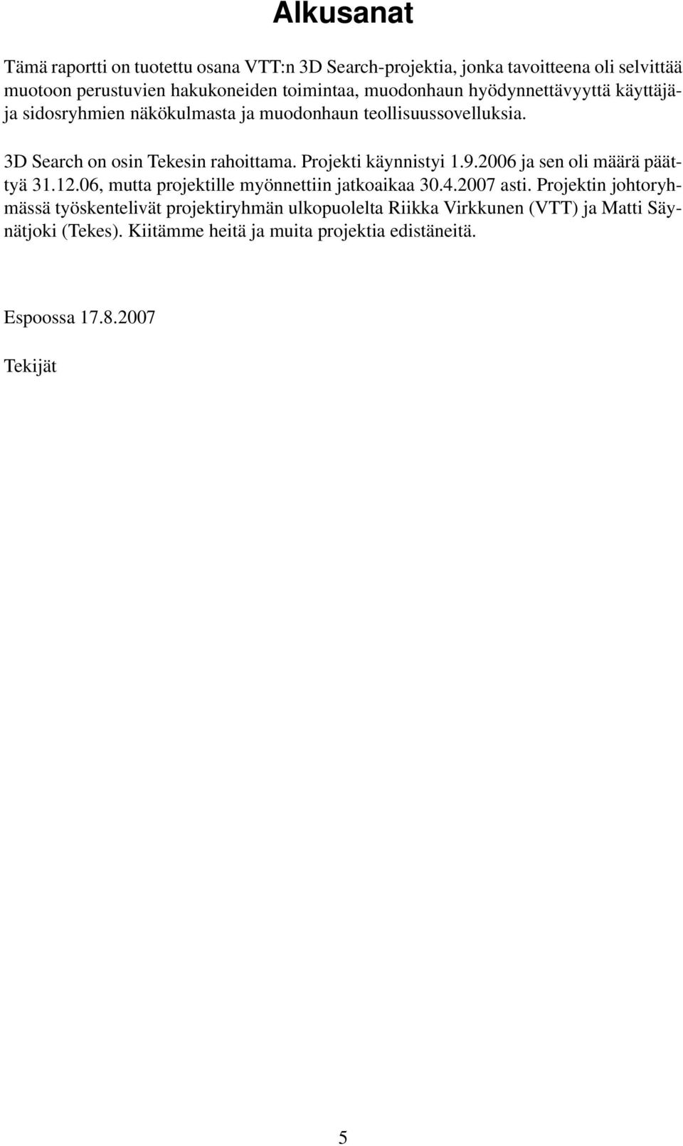 Projekti käynnistyi 1.9.2006 ja sen oli määrä päättyä 31.12.06, mutta projektille myönnettiin jatkoaikaa 30.4.2007 asti.