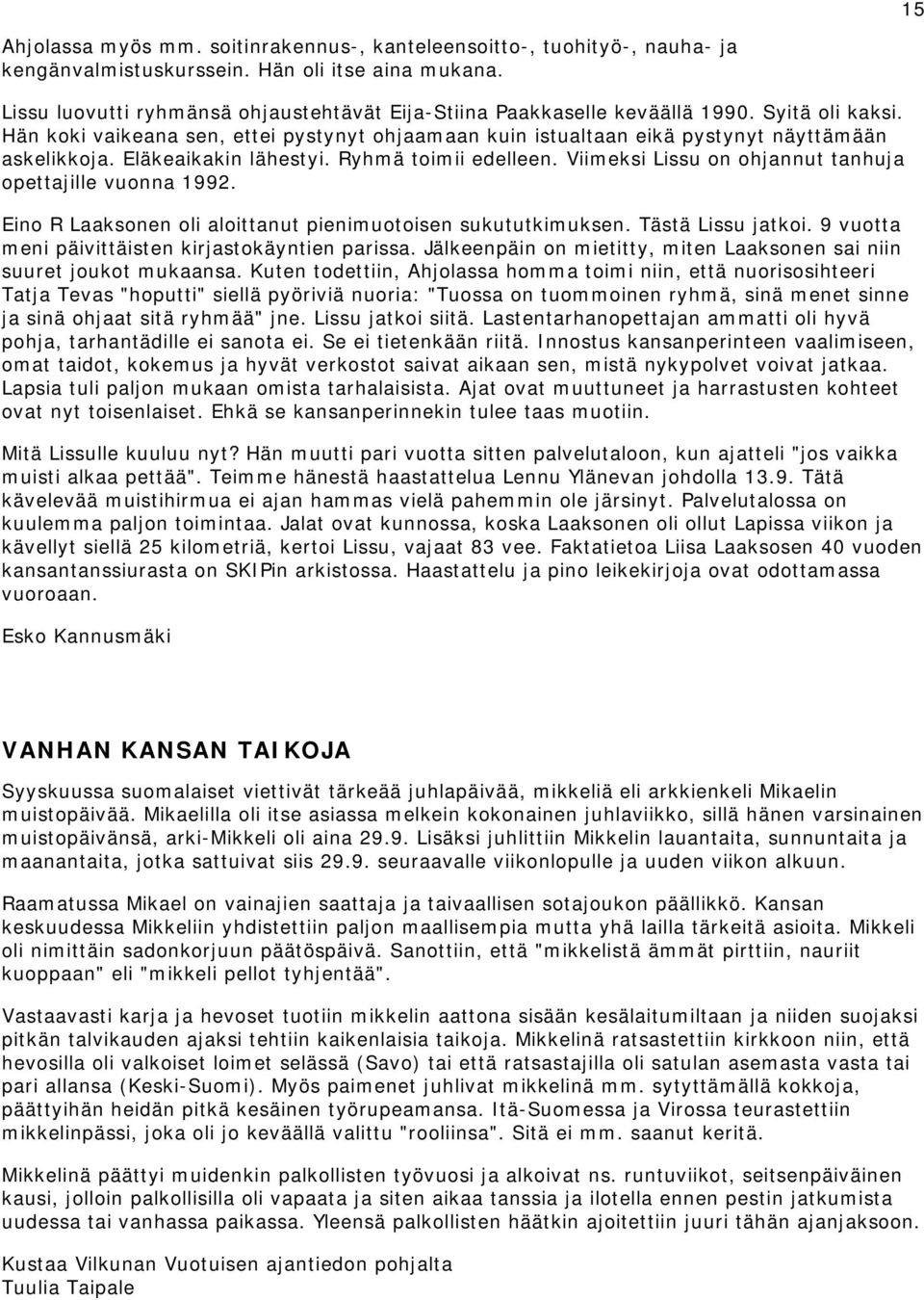 Eläkeaikakin lähestyi. Ryhmä toimii edelleen. Viimeksi Lissu on ohjannut tanhuja opettajille vuonna 1992. Eino R Laaksonen oli aloittanut pienimuotoisen sukututkimuksen. Tästä Lissu jatkoi.