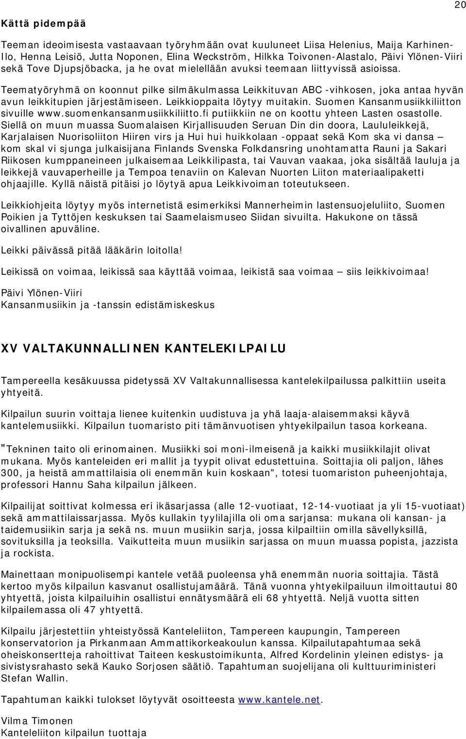 Teematyöryhmä on koonnut pilke silmäkulmassa Leikkituvan ABC -vihkosen, joka antaa hyvän avun leikkitupien järjestämiseen. Leikkioppaita löytyy muitakin. Suomen Kansanmusiikkiliitton sivuille www.