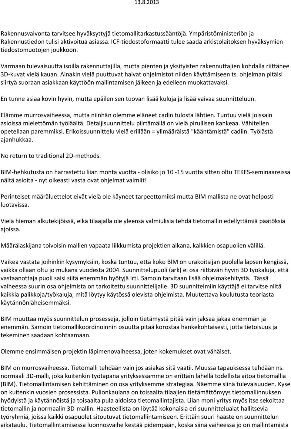 Varmaan tulevaisuutta isoilla rakennuttajilla, mutta pienten ja yksityisten rakennuttajien kohdalla riittänee 3D kuvat vielä kauan. Ainakin vielä puuttuvat halvat ohjelmistot niiden käyttämiseen ts.