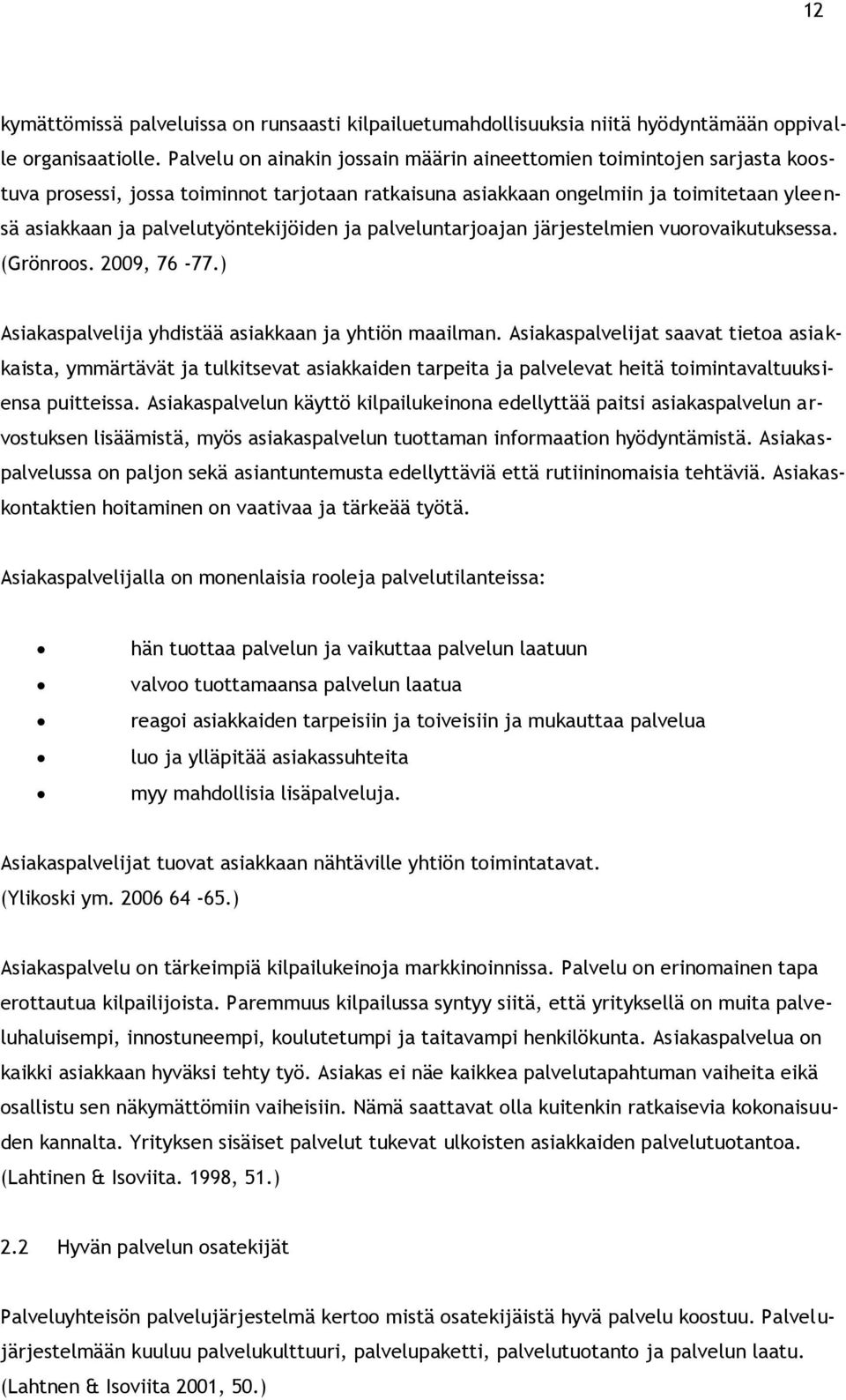 palvelutyöntekijöiden ja palveluntarjoajan järjestelmien vuorovaikutuksessa. (Grönroos. 2009, 76-77.) Asiakaspalvelija yhdistää asiakkaan ja yhtiön maailman.