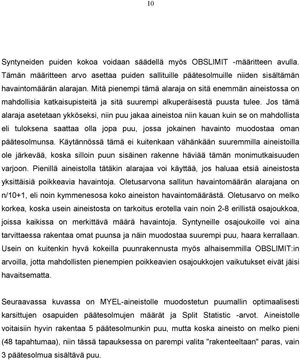 Jos tämä alaraja asetetaan ykköseksi, niin puu jakaa aineistoa niin kauan kuin se on mahdollista eli tuloksena saattaa olla jopa puu, jossa jokainen havainto muodostaa oman päätesolmunsa.