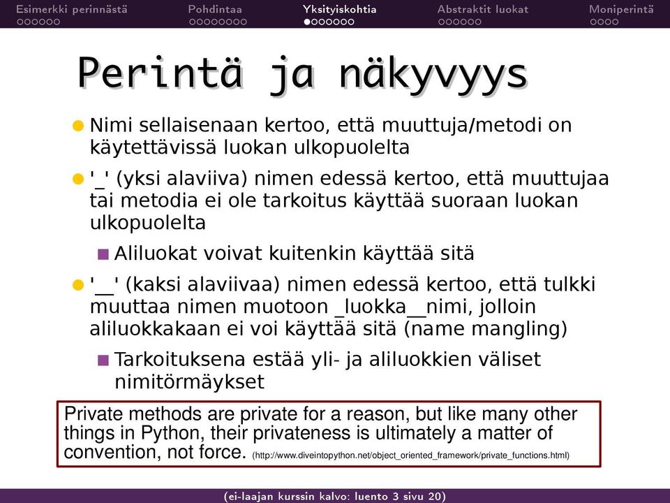 muotoon _luokka nimi, jolloin aliluokkakaan ei voi käyttää sitä (name mangling) Tarkoituksena estää yli- ja aliluokkien väliset nimitörmäykset Private methods are private for a reason, but