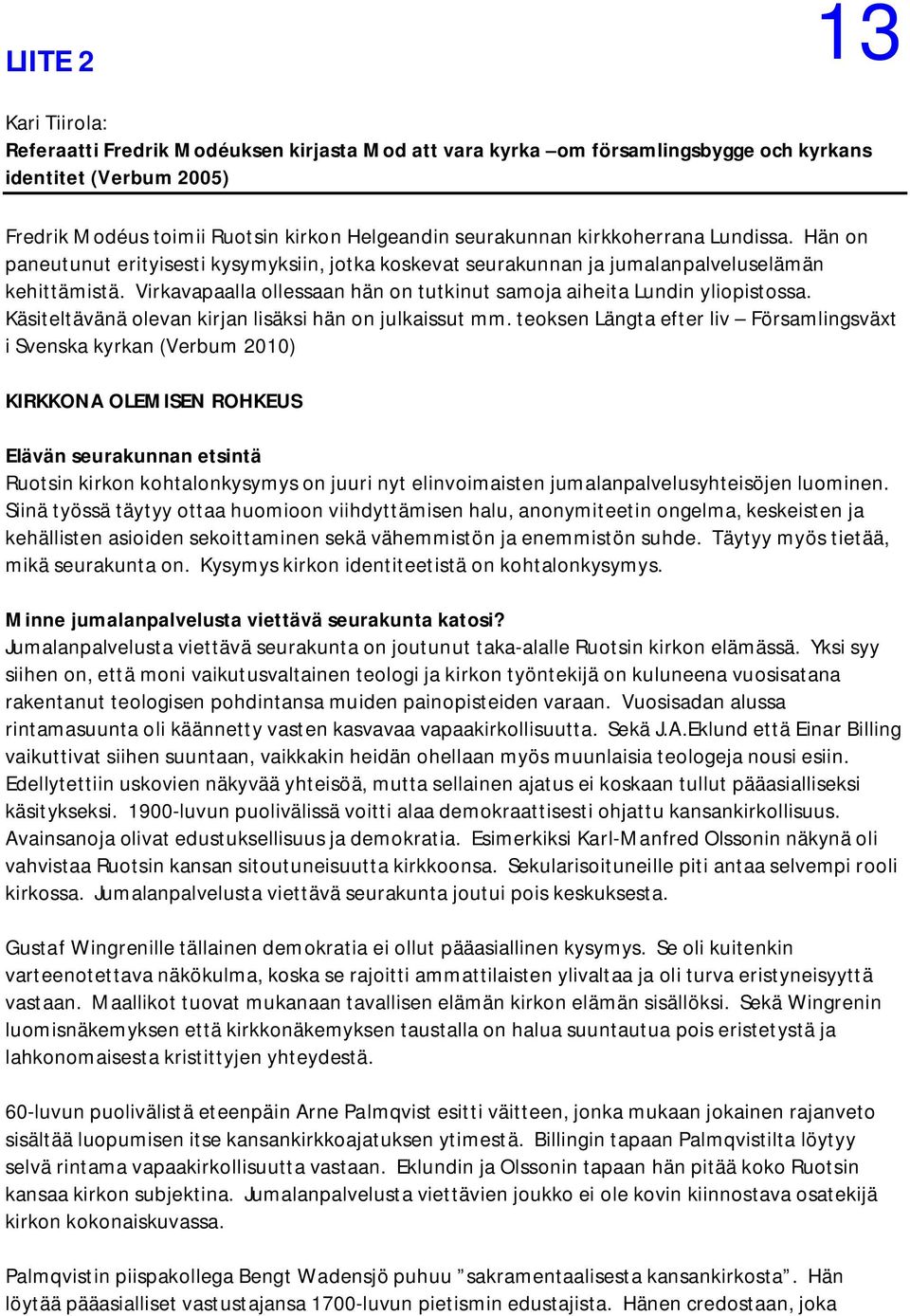 Virkavapaalla ollessaan hän on tutkinut samoja aiheita Lundin yliopistossa. Käsiteltävänä olevan kirjan lisäksi hän on julkaissut mm.