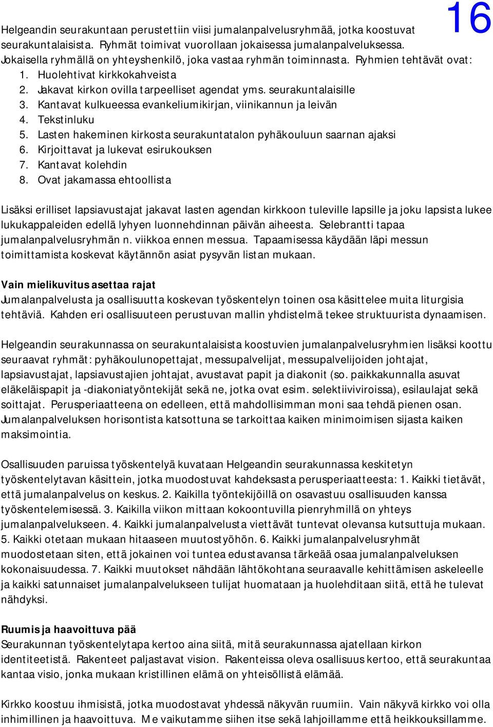 Kantavat kulkueessa evankeliumikirjan, viinikannun ja leivän 4. Tekstinluku 5. Lasten hakeminen kirkosta seurakuntatalon pyhäkouluun saarnan ajaksi 6. Kirjoittavat ja lukevat esirukouksen 7.