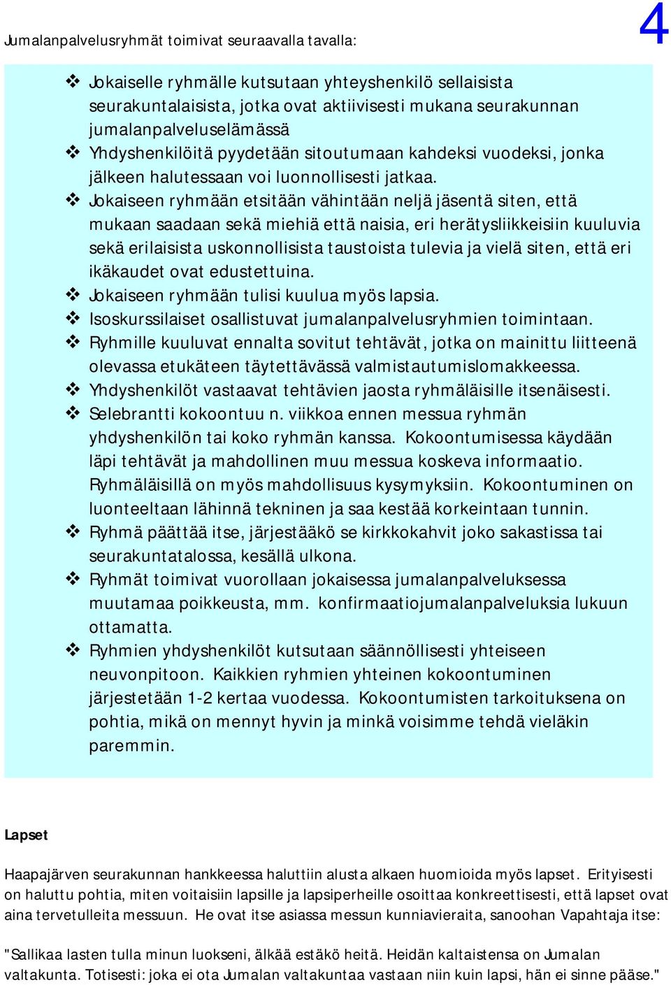 Jokaiseen ryhmään etsitään vähintään neljä jäsentä siten, että mukaan saadaan sekä miehiä että naisia, eri herätysliikkeisiin kuuluvia sekä erilaisista uskonnollisista taustoista tulevia ja vielä