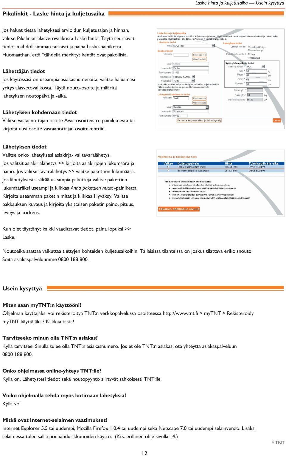 Lähettäjän tiedot Jos käytössäsi on useampia asiakasnumeroita, valitse haluamasi yritys alasvetovalikosta. Täytä nouto-osoite ja määritä lähetyksen noutopäivä ja -aika.