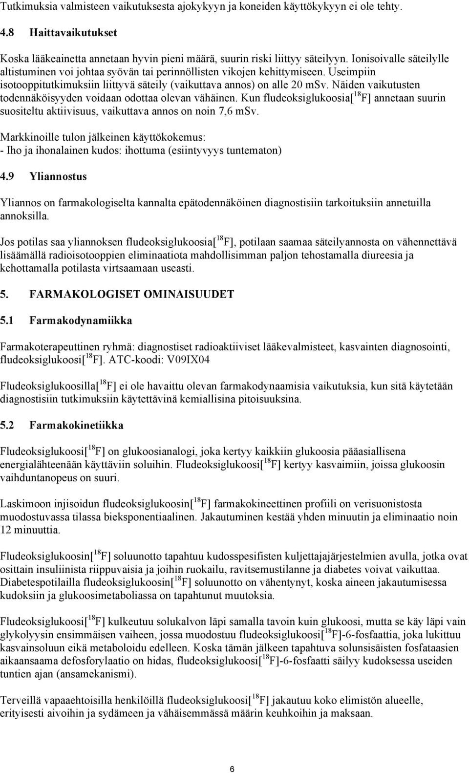 Näiden vaikutusten todennäköisyyden voidaan odottaa olevan vähäinen. Kun fludeoksiglukoosia[ 18 F] annetaan suurin suositeltu aktiivisuus, vaikuttava annos on noin 7,6 msv.