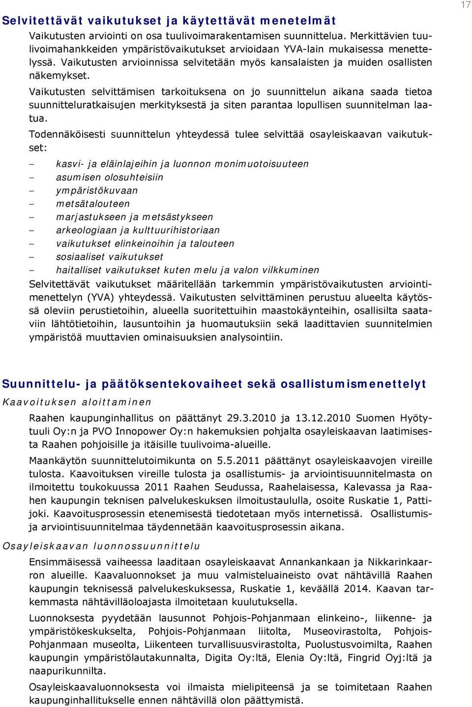 Vaikutusten selvittämisen tarkoituksena on jo suunnittelun aikana saada tietoa suunnitteluratkaisujen merkityksestä ja siten parantaa lopullisen suunnitelman laatua.