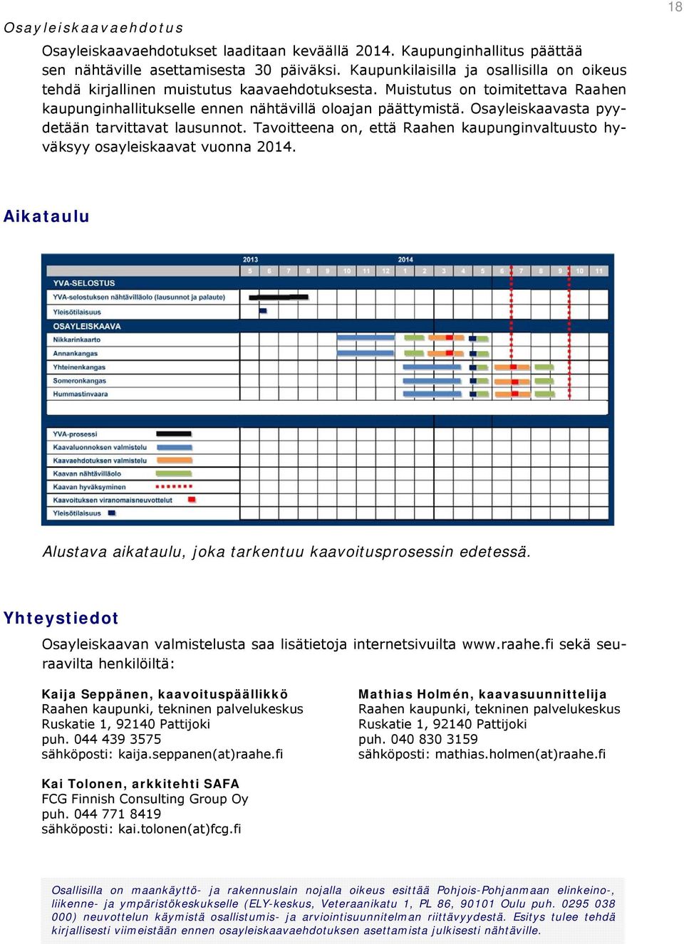 Osayleiskaavasta pyydetään tarvittavat lausunnot. Tavoitteena on, että Raahen kaupunginvaltuusto hyväksyy osayleiskaavat vuonna 2014.