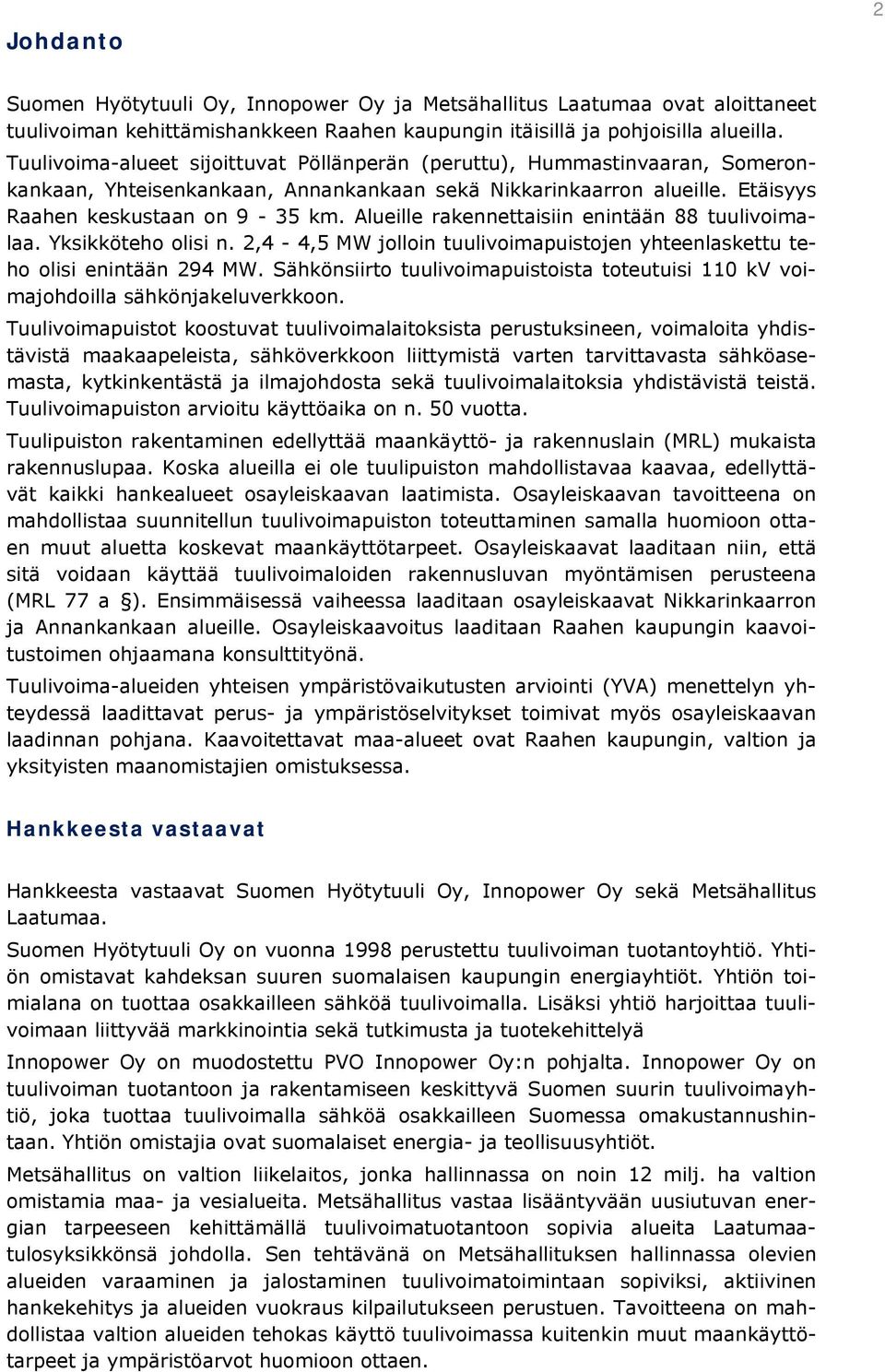 Alueille rakennettaisiin enintään 88 tuulivoimalaa. Yksikköteho olisi n. 2,4-4,5 MW jolloin tuulivoimapuistojen yhteenlaskettu teho olisi enintään 294 MW.