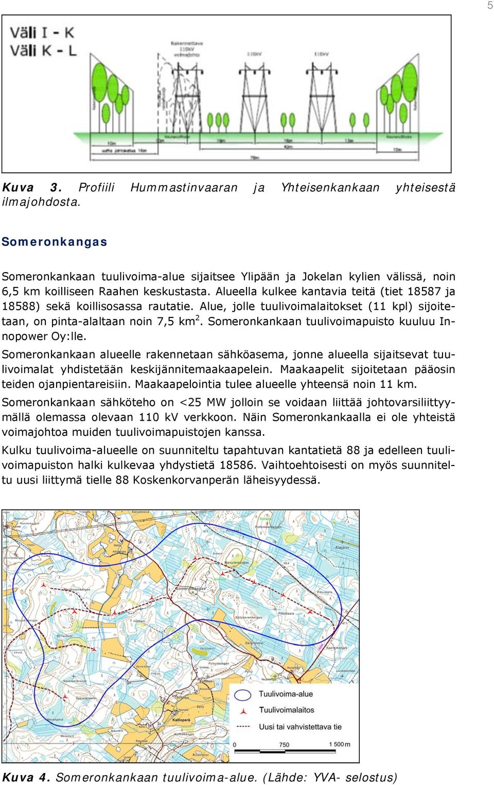 Alueella kulkee kantavia teitä (tiet 18587 ja 18588) sekä koillisosassa rautatie. Alue, jolle tuulivoimalaitokset (11 kpl) sijoitetaan, on pinta-alaltaan noin 7,5 km 2.