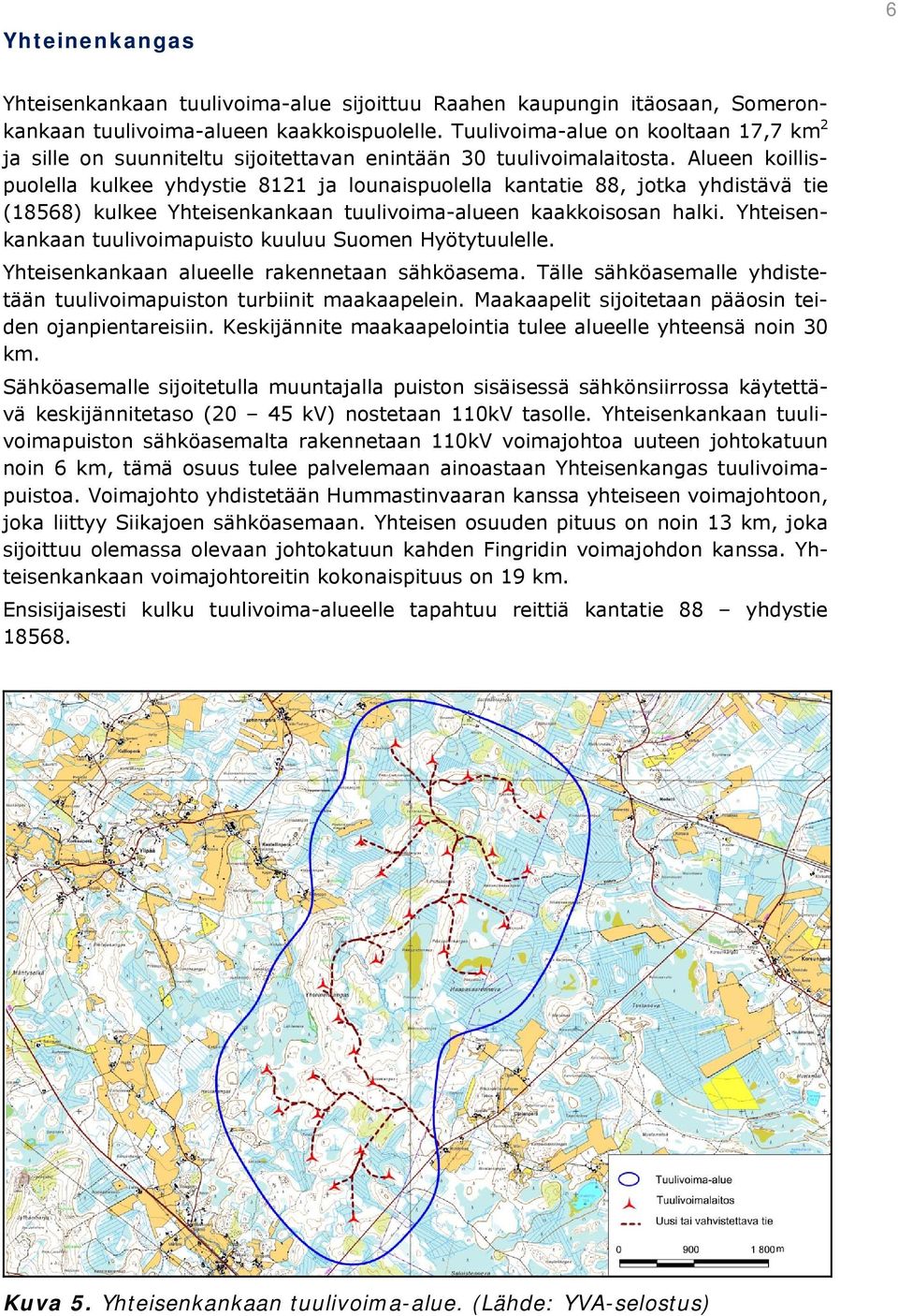 Alueen koillispuolella kulkee yhdystie 8121 ja lounaispuolella kantatie 88, jotka yhdistävä tie (18568) kulkee Yhteisenkankaan tuulivoima-alueen kaakkoisosan halki.