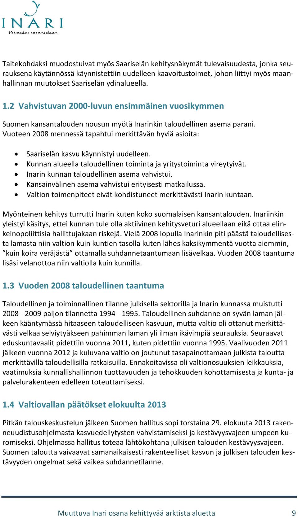 Vuoteen 2008 mennessä tapahtui merkittävän hyviä asioita: Saariselän kasvu käynnistyi uudelleen. Kunnan alueella taloudellinen toiminta ja yritystoiminta vireytyivät.