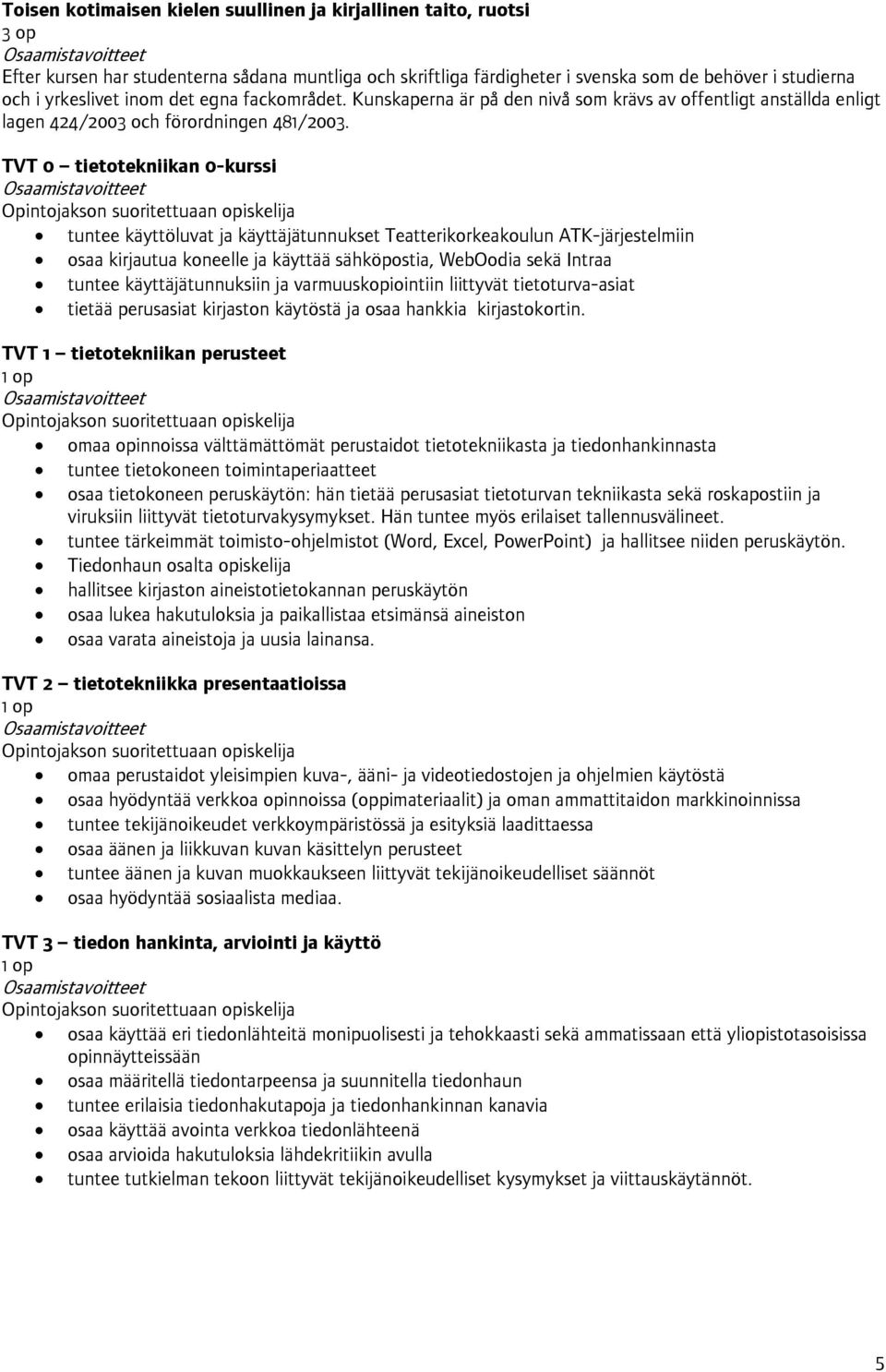 TVT 0 tietotekniikan 0-kurssi Opintojakson suoritettuaan opiskelija tuntee käyttöluvat ja käyttäjätunnukset Teatterikorkeakoulun ATK-järjestelmiin osaa kirjautua koneelle ja käyttää sähköpostia,