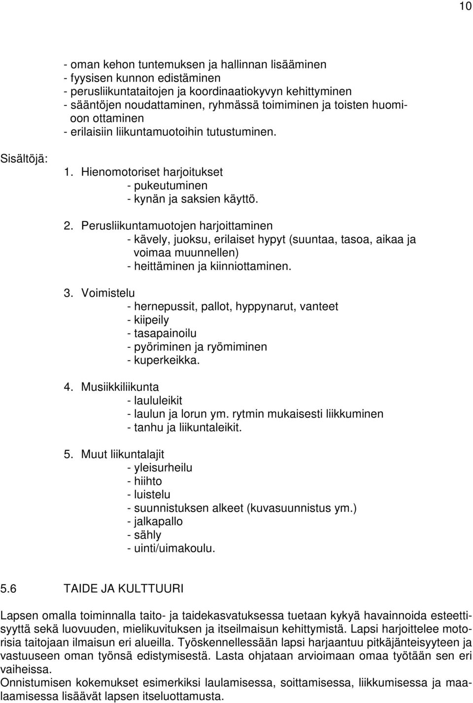 Perusliikuntamuotojen harjoittaminen - kävely, juoksu, erilaiset hypyt (suuntaa, tasoa, aikaa ja voimaa muunnellen) - heittäminen ja kiinniottaminen. 3.